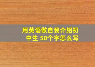 用英语做自我介绍初中生 50个字怎么写